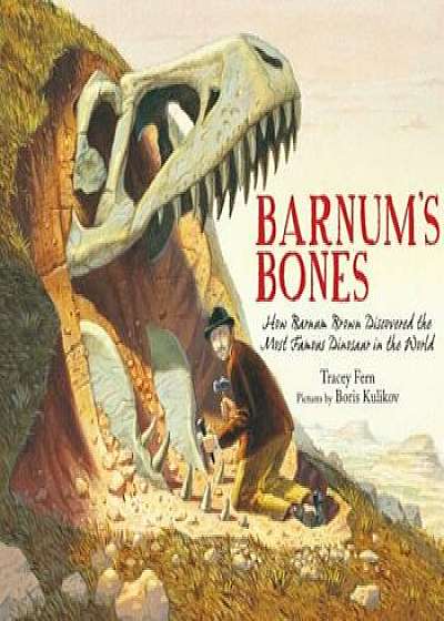 Barnum's Bones: How Barnum Brown Discovered the Most Famous Dinosaur in the World, Hardcover/Tracey Fern