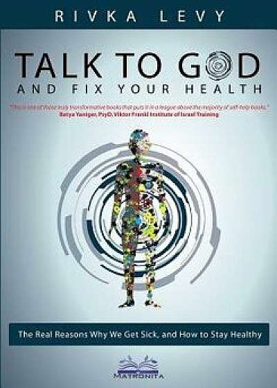 Talk to God and Fix Your Health: The Real Reasons Why We Get Sick, and How to Stay Healthy, Paperback/Rivka Levy