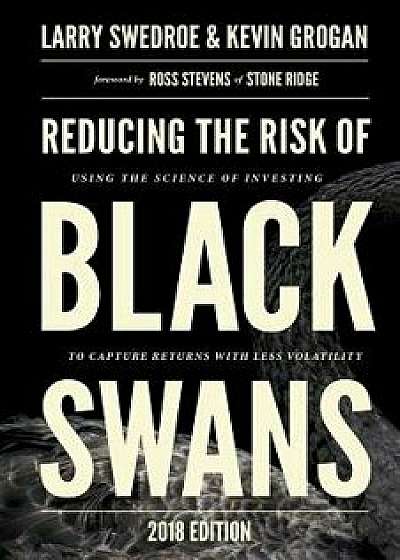 Reducing the Risk of Black Swans: Using the Science of Investing to Capture Returns with Less Volatility, Paperback/Larry Swedroe