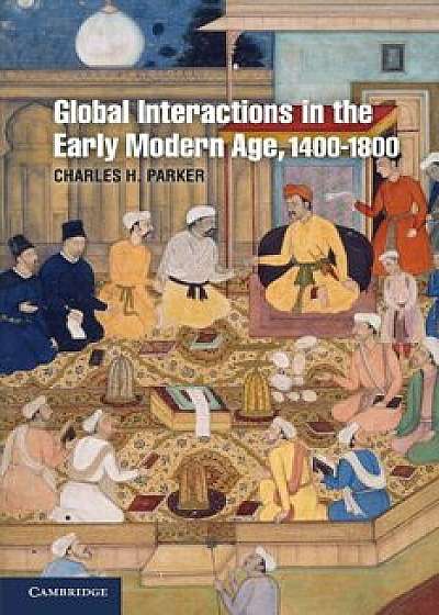Global Interactions in the Early Modern Age, 1400-1800, Paperback/Charles H. Parker