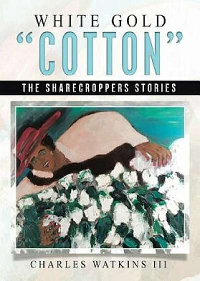 White Gold Cotton: The Sharecroppers Stories, Paperback/Charles Watkins III