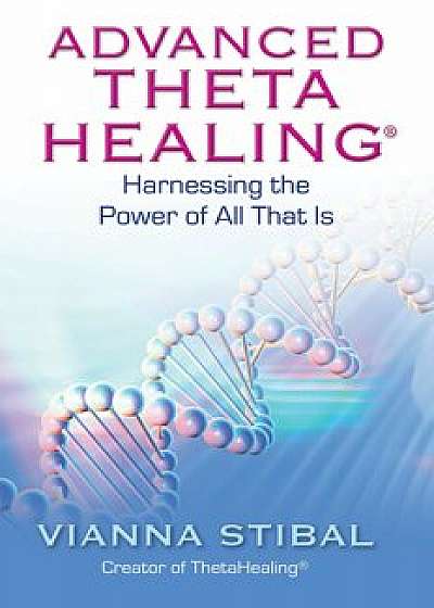 Advanced ThetaHealing: Harnessing the Power of All That Is, Paperback/Vianna Stibal