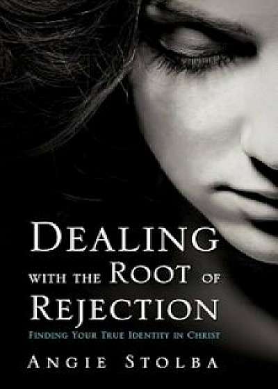 Dealing with the Root of Rejection, Paperback/Angie Stolba
