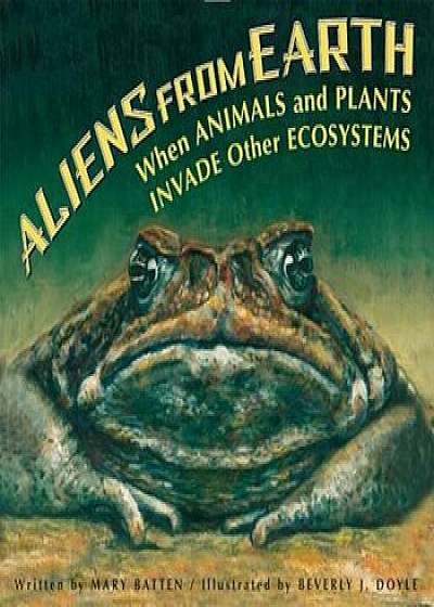 Aliens from Earth, Revised Edition: When Animals and Plants Invade Other Ecosystems, Paperback/Mary Batten