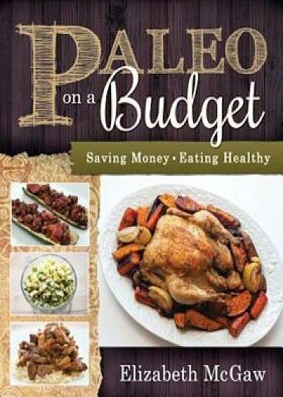 Paleo on a Budget: Saving Money, Eating Healthy, Paperback/Elizabeth McGaw