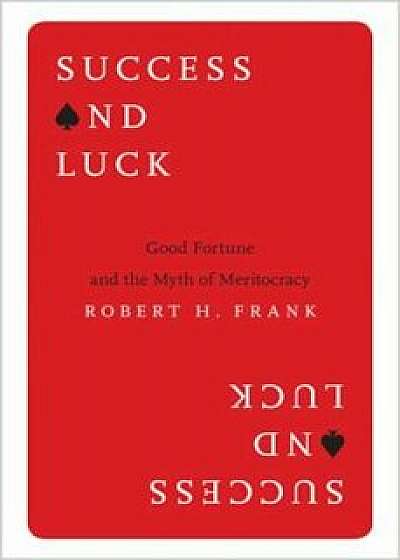 Success and Luck: Good Fortune and the Myth of Meritocracy, Hardcover/Robert H. Frank
