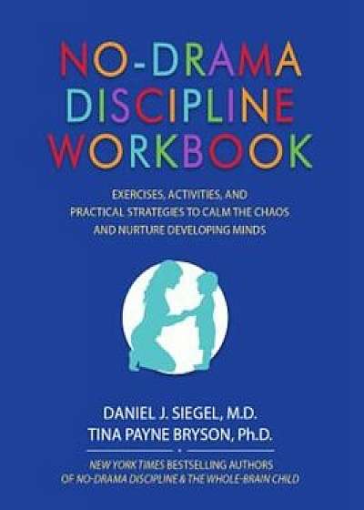 No-Drama Discipline Workbook: Exercises, Activities, and Practical Strategies to Calm the Chaos and Nurture Developing Minds, Paperback/Daniel J. Siegel