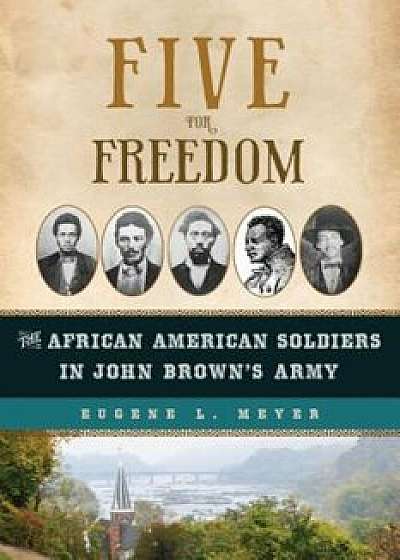 Five for Freedom: The African American Soldiers in John Brown's Army, Hardcover/Eugene L. Meyer