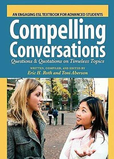 Compelling Conversations: Questions and Quotations on Timeless Topics- An Engaging ESL Textbook for Advanced Students, Paperback (2nd Ed.)/Eric H. Roth