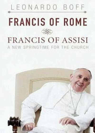 Francis of Rome & Francis of Assisi: A New Spring for the Church, Paperback/Leonardo Boff