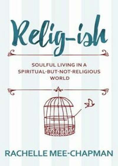 Relig-Ish: Soulful Living in a Spiritual-But-Not-Religious World, Paperback/Rachelle Mee-Chapman