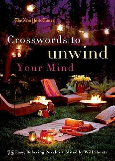 The New York Times Crosswords to Unwind Your Mind: 75 Easy, Relaxing Puzzles, Paperback/The New York Times
