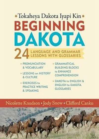 Beginning Dakota/Tokaheya Dakota Iapi Kin: 24 Language and Grammar Lessons with Glossaries, Paperback/Nicolette Knudson