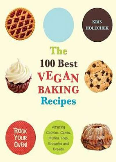 The 100 Best Vegan Baking Recipes: Amazing Cookies, Cakes, Muffins, Pies, Brownies and Breads, Paperback/Kris Holechek Peters