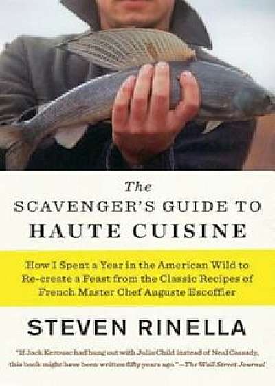The Scavenger's Guide to Haute Cuisine: How I Spent a Year in the American Wild to Re-Create a Feast from the Classic Recipes of French Master Chef Au, Paperback/Steven Rinella