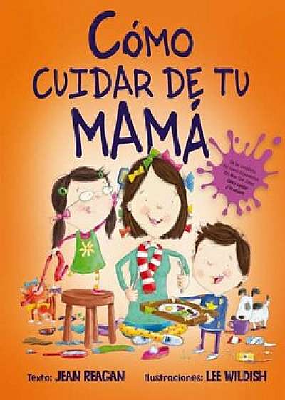 Como Cuidar de Tu Mama = How to Raise a Mom, Hardcover/Jean Reagan