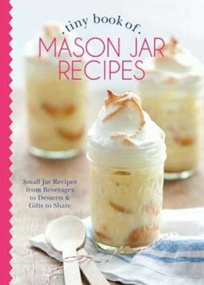 Tiny Book of Mason Jar Recipes: Small Jar Recipes for Beverages, Desserts & Gifts to Share, Hardcover/Phyllis Hoffman DePiano