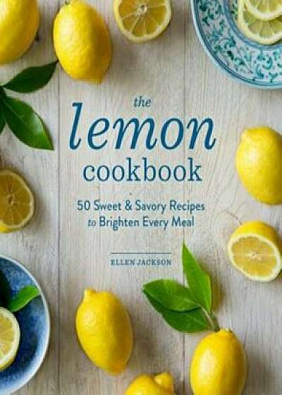 The Lemon Cookbook: 50 Sweet & Savory Recipes to Brighten Every Meal, Hardcover/Ellen Jackson