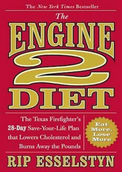 The Engine 2 Diet: The Texas Firefighter's 28-Day Save-Your-Life Plan That Lowers Cholesterol and Burns Away the Pounds, Hardcover/Rip Esselstyn