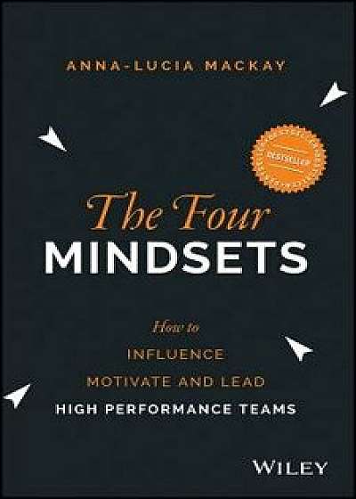 The Four Mindsets: How to Influence, Motivate and Lead High Performance Teams, Paperback/Anna-Lucia MacKay