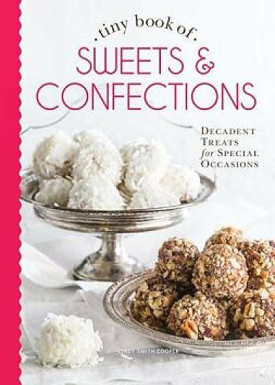 Tiny Book of Sweets & Confections: Decadent Treats for Special Occasions, Hardcover/Cooper