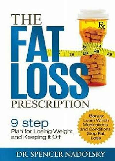 The Fat Loss Prescription: The Nine-Step Plan to Losing Weight and Keeping It Off, Paperback/Dr Spencer Nadolsky