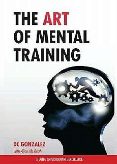 The Art of Mental Training - A Guide to Performance Excellence (Special Edition), Paperback/DC Gonzalez