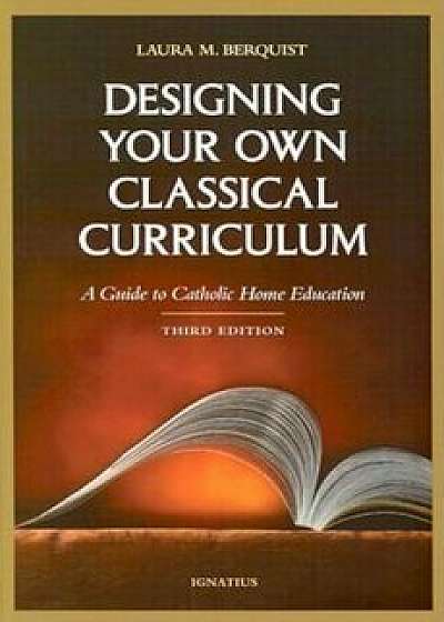 Designing Your Own Classical Curriculum: A Guide to Catholic Home Education, Paperback/Laura M. Berquist