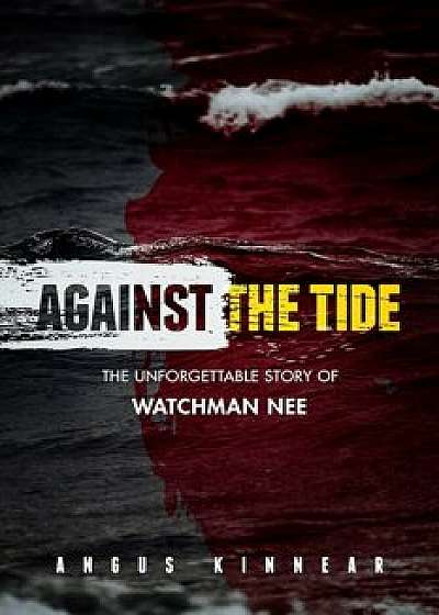 Against the Tide: The Unforgettable Story of Watchman Nee, Paperback/Angus I. Kinnear