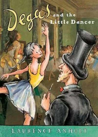 Degas and the Little Dancer, Paperback/Laurence Anholt