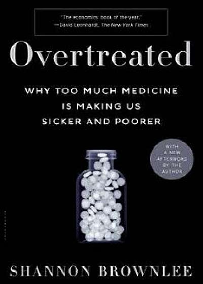 Overtreated: Why Too Much Medicine Is Making Us Sicker and Poorer, Paperback/Shannon Brownlee