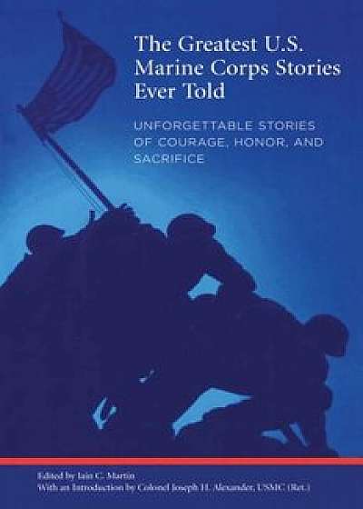 Greatest U.S. Marine Corps Stories Ever Told: Unforgettable Stories of Courage, Honor, and Sacrifice, Paperback/Iain Martin