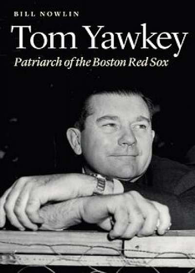 Tom Yawkey: Patriarch of the Boston Red Sox, Hardcover/Bill Nowlin