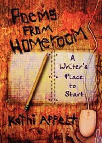 Poems from Homeroom: A Writer's Place to Start, Paperback/Kathi Appelt