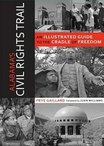 Alabama's Civil Rights Trail: An Illustrated Guide to the Cradle of Freedom, Paperback/Frye Gaillard