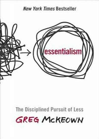 Essentialism: The Disciplined Pursuit of Less, Hardcover/Greg McKeown