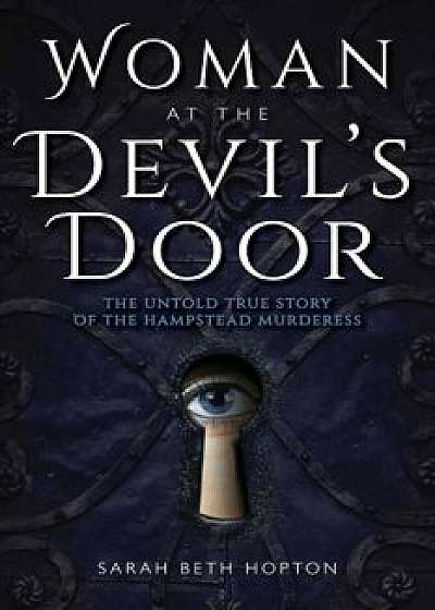 Woman at the Devil's Door: The Untold True Story of the Hampstead Murderess, Paperback/Sarah Beth Hopton