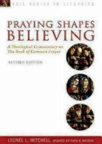 Praying Shapes Believing: A Theological Commentary on the Book of Common Prayer, Revised Edition, Paperback/Ruth a. Meyers