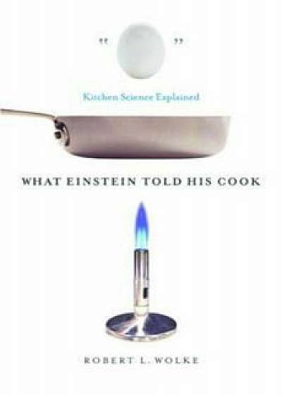 What Einstein Told His Cook: Kitchen Science Explained, Hardcover/Robert L. Wolke