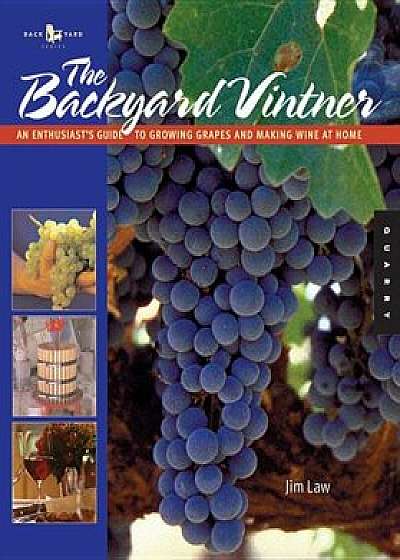The Backyard Vintner: An Enthusiast's Guide to Growing Grapes and Making Wine at Home, Paperback/Jim Law