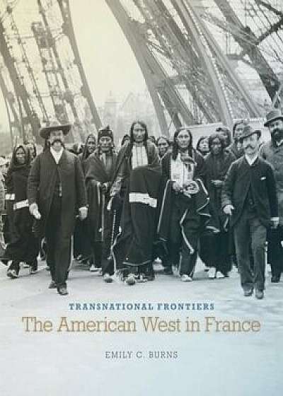 Transnational Frontiers: The American West in France, Hardcover/Emily C. Burns