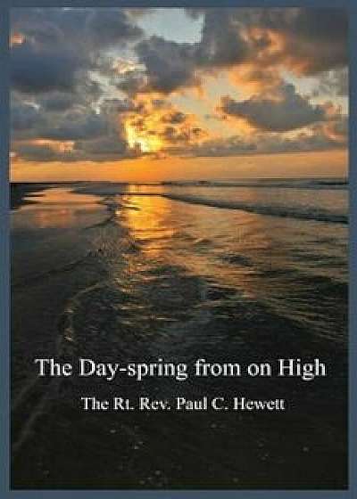 The Day-Spring from on High, Paperback/The Rt Rev Paul C. Hewett