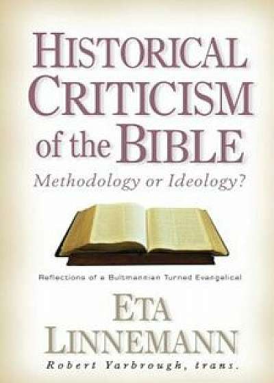 Historical Criticism of the Bible: Methodology or Ideology' Reflections of a Bultmannian Turned Evangelical, Paperback/Eta Linnemann