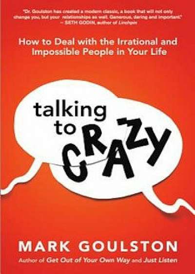Talking to Crazy: How to Deal with the Irrational and Impossible People in Your Life, Hardcover/Mark Goulston