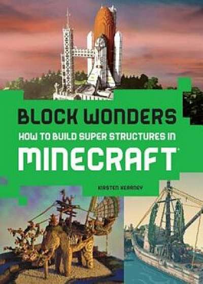 Block Wonders: How to Build Super Structures in Minecraft, Paperback/Kirsten Kearney