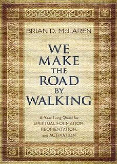 We Make the Road by Walking: A Year-Long Quest for Spiritual Formation, Reorientation, and Activation, Paperback/Brian D. McLaren