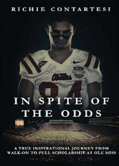 In Spite of the Odds: A True Inspirational Journey from Walk-On to Full Scholarship at OLE Miss, Paperback/Richie Contartesi
