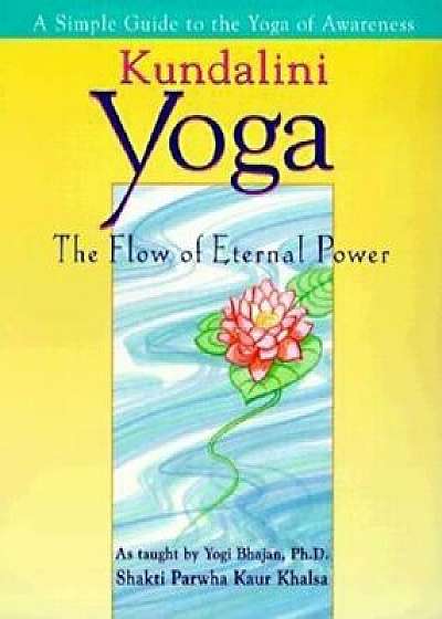 Kundalini Yoga: The Flow of Eternal Power: A Simple Guide to the Yoga of Awareness as Taught by Yogi Bhajan, PH.D., Paperback/Shakti Parwah Kaur Khalsa