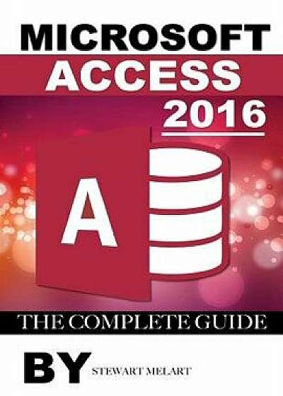 Microsoft Access 2016: The Complete Guide, Paperback/Stewart Melart