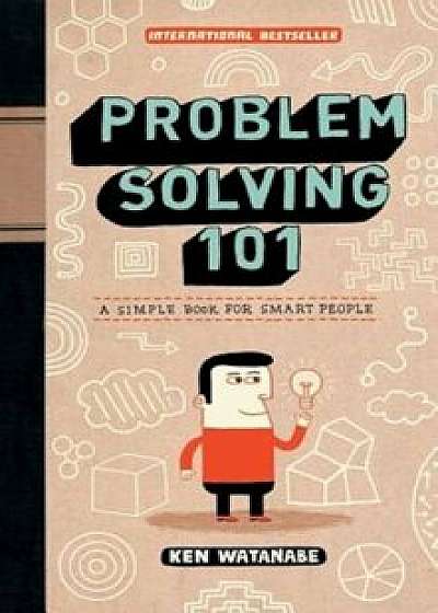 Problem Solving 101: A Simple Book for Smart People, Hardcover/Ken Watanabe